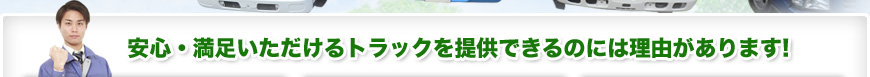 安心・満足いただけるトラックを提供できるのには理由があります！